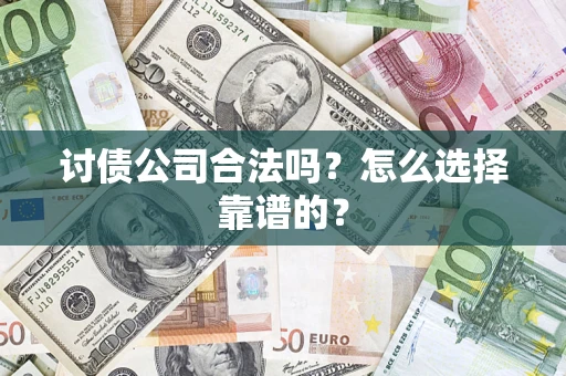 武汉讨债公司合法吗？怎么选择靠谱的？