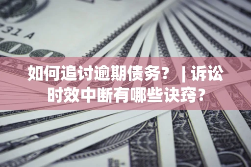 武汉如何追讨逾期债务？ | 诉讼时效中断有哪些诀窍？