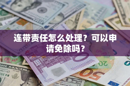 武汉连带责任怎么处理？可以申请免除吗？