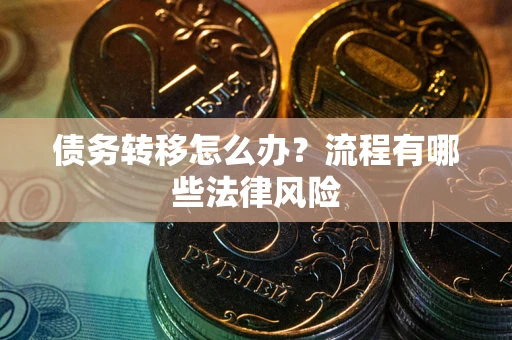 武汉债务转移怎么办？流程有哪些法律风险