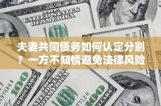 武汉夫妻共同债务如何认定分割？一方不知情避免法律风险必看！